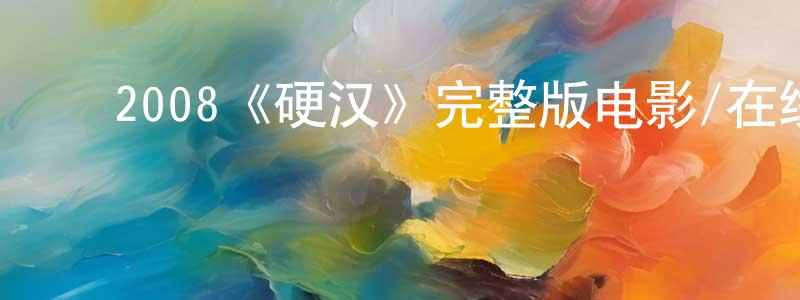 陈仁乐的动漫综艺大全,2008《硬汉》完整版电影/在线观看/百度云-美剧天堂